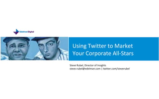 SOCIAL MEDIA PRESENTATION Using Twitter to Market Your Corporate All-Stars Steve Rubel, Director of Insights steve.rubel@edelman.com | twitter.com/steverubel 