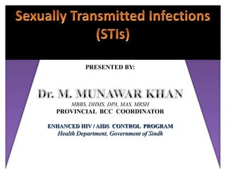PRESENTED BY:




      MBBS, DHMS, DPA, MAS, MRSH
  PROVINCIAL BCC COORDINATOR

ENHANCED HIV / AIDS CONTROL PROGRAM
  Health Department, Government of Sindh
 