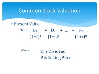 Present Value
V = D1 + D2 + … + Pn___
(1+r)1 (1+r)2 (1+r)n
Where D is Dividend
P is Selling Price
Common Stock Valuation
 