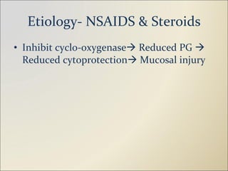 Etiology- NSAIDS & Steroids Inhibit cyclo-oxygenase   Reduced PG    Reduced cytoprotection   Mucosal injury 