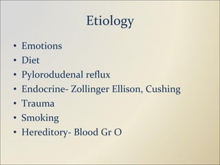 Etiology Emotions Diet Pylorodudenal reflux Endocrine- Zollinger Ellison, Cushing Trauma Smoking Hereditory- Blood Gr O 