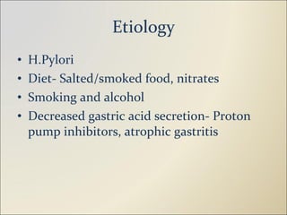 Etiology H.Pylori Diet- Salted/smoked food, nitrates Smoking and alcohol Decreased gastric acid secretion- Proton pump inhibitors, atrophic gastritis 