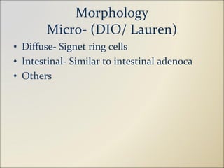 Morphology Micro- (DIO/ Lauren) Diffuse- Signet ring cells Intestinal- Similar to intestinal adenoca Others 