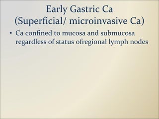 Early Gastric Ca (Superficial/ microinvasive Ca) Ca confined to mucosa and submucosa regardless of status ofregional lymph nodes 