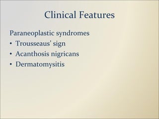 Clinical Features Paraneoplastic syndromes Trousseaus’ sign Acanthosis nigricans Dermatomysitis 