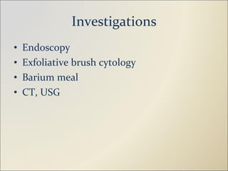 Investigations Endoscopy Exfoliative brush cytology Barium meal CT, USG 