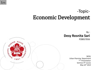 -Topic-
Economic Development
By :
Desy Rosnita Sari
P28017016
NCKU
Urban Planning Department
2nd Presentation
Seminar 4th course
May 16th 2014
1/31
 