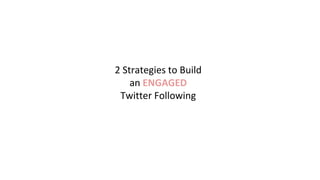 2 Strategies to Build
an ENGAGED
Twitter Following
 