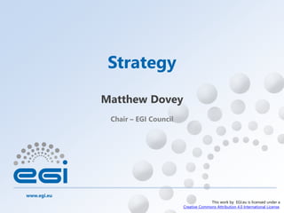 www.egi.eu
This work by EGI.eu is licensed under a
Creative Commons Attribution 4.0 International License.
Chair – EGI Council
Strategy
Matthew Dovey
 