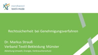 1
Rechtssicherheit bei Genehmigungsverfahren
Dr. Markus Strauß
Verband Textil-Bekleidung Münster
Abteilung Umwelt, Energie, Verbraucherschutz
 