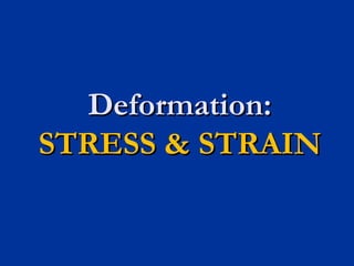Deformation:Deformation:
STRESS & STRAINSTRESS & STRAIN
 