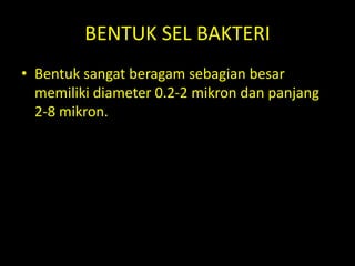 BENTUK SEL BAKTERI
• Bentuk sangat beragam sebagian besar
memiliki diameter 0.2-2 mikron dan panjang
2-8 mikron.
 