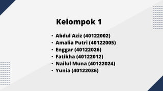 Kelompok 1
• Abdul Aziz (40122002)
• Amalia Putri (40122005)
• Enggar (40122026)
• Fatikha (40122012)
• Nailul Muna (40122024)
• Yunia (40122036)
 