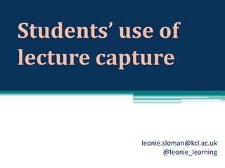 Students’ use of
lecture capture

leonie.sloman@kcl.ac.uk
@leonie_learning

 