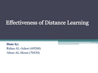 Effectiveness of Distance Learning Done by: Rabaa AL-Adawi (69260) Abeer AL-Hosni (70430) 