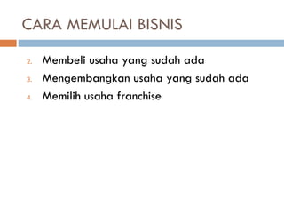 CARA MEMULAI BISNIS
2. Membeli usaha yang sudah ada
3. Mengembangkan usaha yang sudah ada
4. Memilih usaha franchise
 