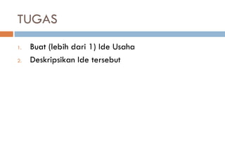 TUGAS
1. Buat (lebih dari 1) Ide Usaha
2. Deskripsikan Ide tersebut
 