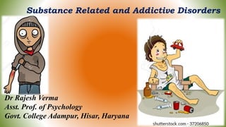 Substance Related and Addictive Disorders
Dr Rajesh Verma
Asst. Prof. of Psychology
Govt. College Adampur, Hisar, Haryana
 