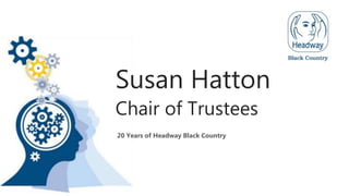 Susan Hatton
Chair of Trustees
20 Years of Headway Black Country
 