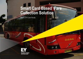 Smart Card Based Fare 
Collection Solution 
BMTC EY Case Study 
 