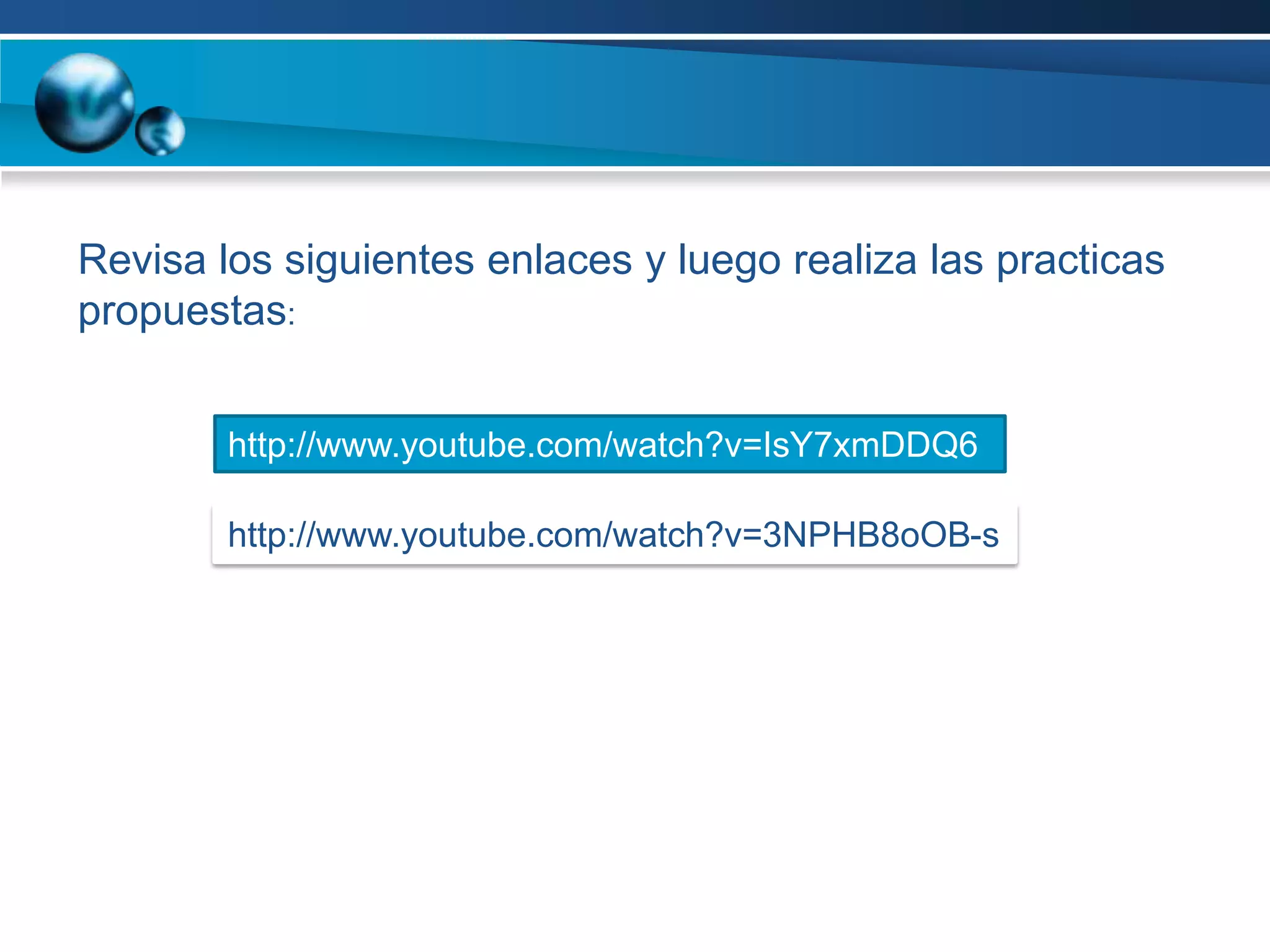 Revisa los siguientes enlaces y luego realiza las practicas
propuestas:


        http://www.youtube.com/watch?v=IsY7xmDDQ6
        8
        http://www.youtube.com/watch?v=3NPHB8oOB-s
 