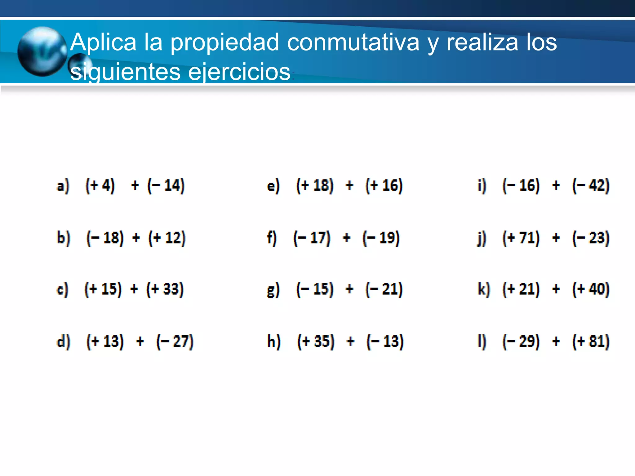 Aplica la propiedad conmutativa y realiza los
siguientes ejercicios:
 