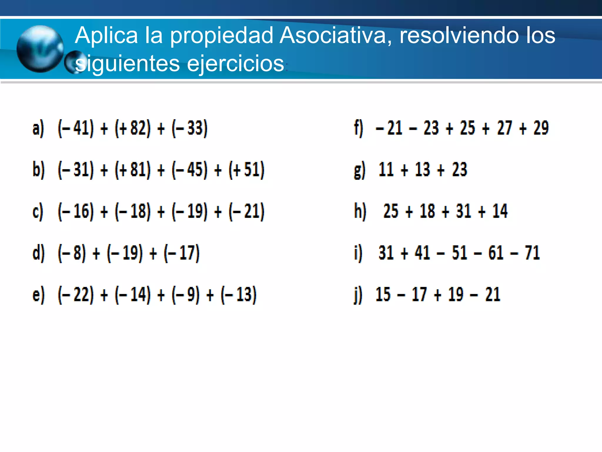Aplica la propiedad Asociativa, resolviendo los
siguientes ejercicios:
 