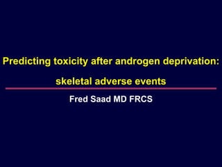 Predicting toxicity after androgen deprivation:  skeletal adverse events Fred Saad MD FRCS 