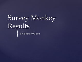 {
Survey Monkey
Results
By Eleanor Watson
 
