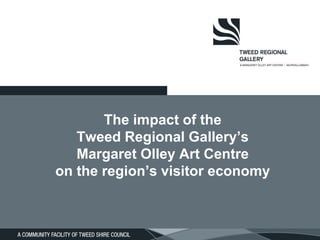 The impact of the
Tweed Regional Gallery’s
Margaret Olley Art Centre
on the region’s visitor economy
 