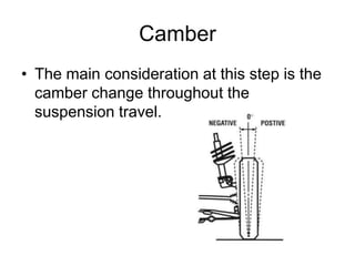 Camber
• The main consideration at this step is the
camber change throughout the
suspension travel.
 