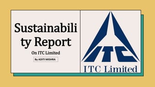 Sustainabili
ty Report
On ITC Limited
By ADITI MISHRA
 