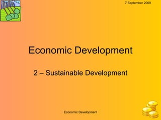Economic Development 2 – Sustainable Development 7 September 2009 Economic Development 