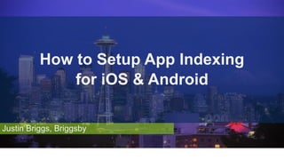 Justin Briggs, Briggsby
How to Setup App Indexing
for iOS & Android
 
