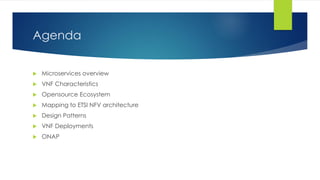 Agenda
 Microservices overview
 VNF Characteristics
 Opensource Ecosystem
 Mapping to ETSI NFV architecture
 Design Patterns
 VNF Deployments
 ONAP
 