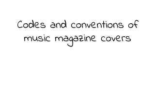 Codes and conventions of
music magazine covers
 