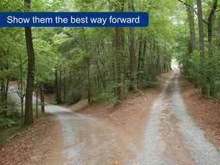 Show them the best way forward
 