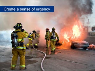 Create a sense of urgency




                            www.flickr.com/photos/amagill/3225245640
 