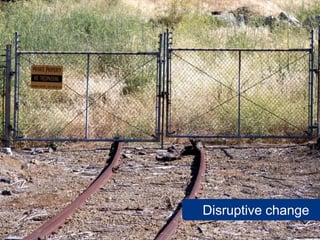 Disruptive change
    www.flickr.com/photos/mwichary/3690887427
 