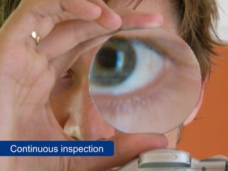 Continuous inspection
                        www.flickr.com/photos/rooreynolds/3868326564
 
