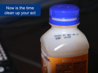 Now is the time
clean up your act
 