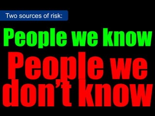 Two sources of risk:



People we know
People we
don’t know
 