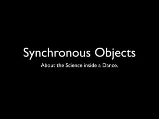 Synchronous Objects
  About the Science inside a Dance.
 