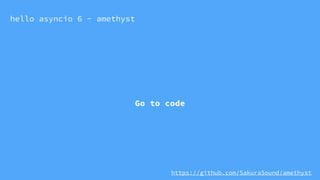 hello asyncio 6 - amethyst
Go to code
https://github.com/SakuraSound/amethyst
 