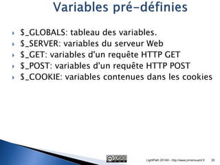 $_GLOBALS: tableau des variables. 
$_SERVER: variables du serveur Web 
$_GET: variables d'un requête HTTP GET 
$_POST:...
