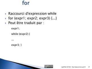 Raccourci d'expression while 
for (expr1; expr2; expr3) {...} 
Peut être traduit par : 
expr1; 
while (expr2) { 
... 
e...