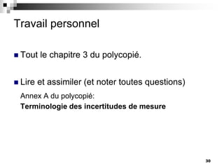 30
Travail personnel
 Tout le chapitre 3 du polycopié.
 Lire et assimiler (et noter toutes questions)
Annex A du polycopié:
Terminologie des incertitudes de mesure
 