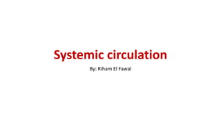 Systemic circulation
By: Riham El Fawal
 