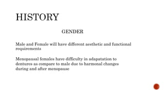 GENDER
Male and Female will have different aesthetic and functional
requirements
Menopausal females have difficulty in adapatation to
dentures as compare to male due to harmonal changes
during and after menopause
 