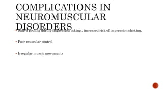  Saliva pooling during impression taking , increased risk of impression choking.
 Poor muscular control
 Irregular muscle movements
 